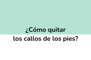 ¿Cómo quitar los callos de los pies?