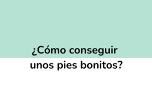 ¿Cómo tener los pies bonitos?