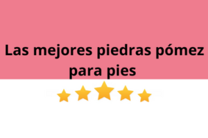 Las mejores piedras pómez para pies del mercado