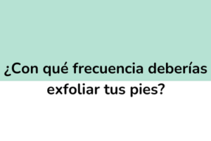 ¿Con qué frecuencia deberías exfoliar tus pies?