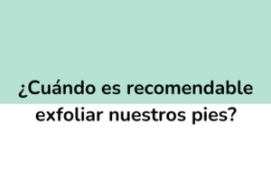 ¿Cuándo es recomendable exfoliar nuestros pies?