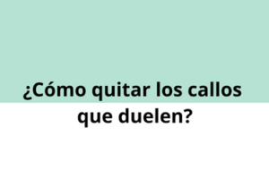 ¿Cómo eliminar los callos dolorosos?