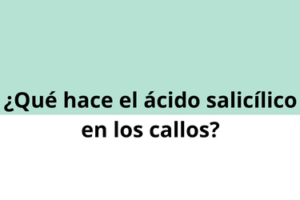 ¿Qué hace el ácido salicílico en el tratamiento de callos?