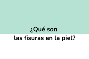 ¿Qué son las fisuras de piel o fisuras cutáneas?