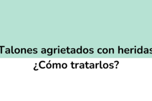 Talones agrietados con heridas ¿Cómo tratarlos?